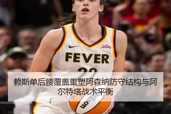 赖斯单后腰覆盖重塑阿森纳防守结构与阿尔特塔战术平衡