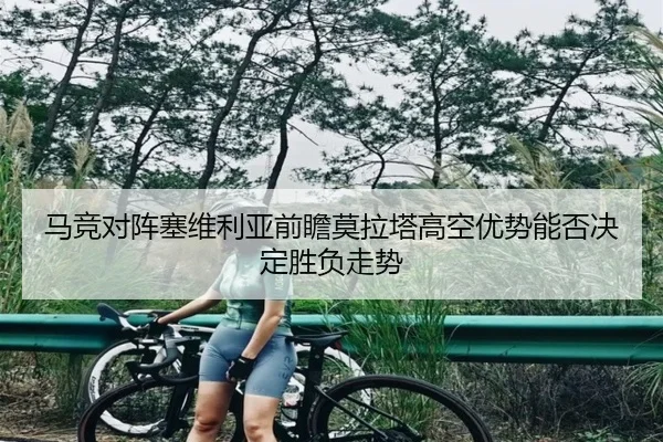 马竞对阵塞维利亚前瞻莫拉塔高空优势能否决定胜负走势