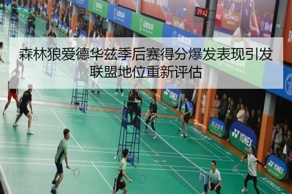 森林狼爱德华兹季后赛得分爆发表现引发联盟地位重新评估