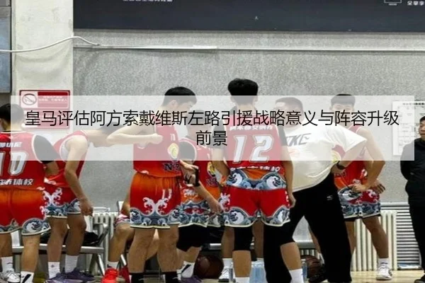 皇马评估阿方索戴维斯左路引援战略意义与阵容升级前景