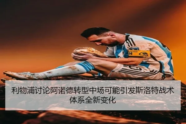 利物浦讨论阿诺德转型中场可能引发斯洛特战术体系全新变化