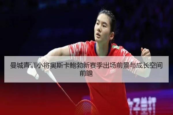 曼城青训小将奥斯卡鲍勃新赛季出场前景与成长空间前瞻