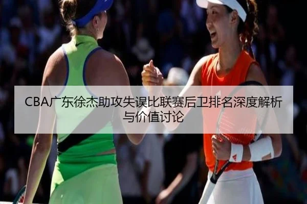 CBA广东徐杰助攻失误比联赛后卫排名深度解析与价值讨论