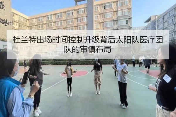 杜兰特出场时间控制升级背后太阳队医疗团队的审慎布局