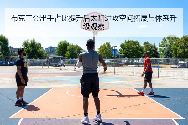 布克三分出手占比提升后太阳进攻空间拓展与体系升级观察