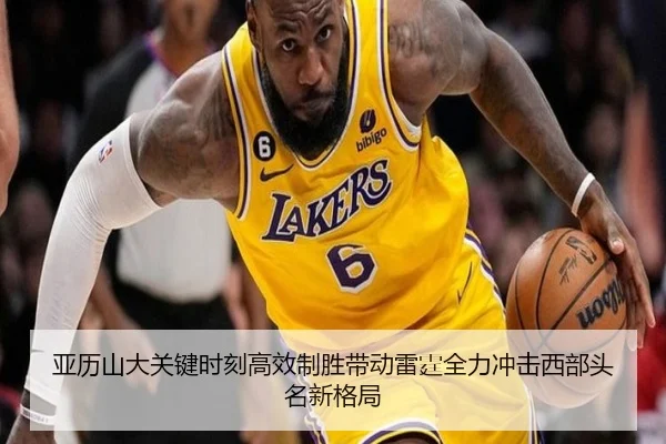 亚历山大关键时刻高效制胜带动雷霆全力冲击西部头名新格局